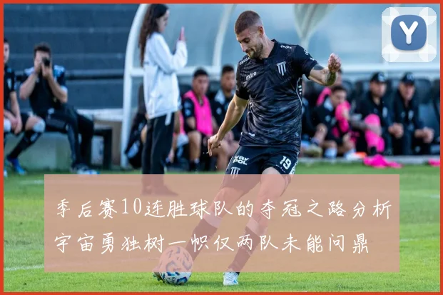 季后赛10连胜球队的夺冠之路分析宇宙勇独树一帜仅两队未能问鼎