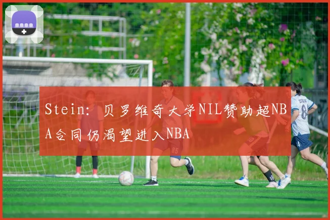 Stein：贝罗维奇大学NIL赞助超NBA合同仍渴望进入NBA