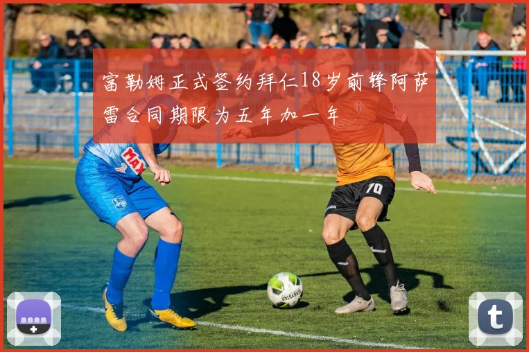 富勒姆正式签约拜仁18岁前锋阿萨雷合同期限为五年加一年