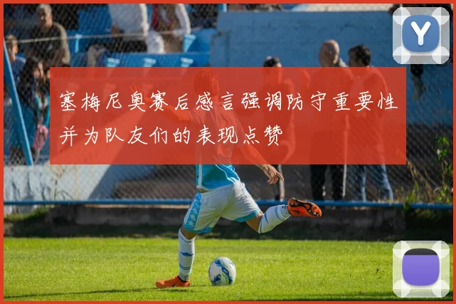 塞梅尼奥赛后感言强调防守重要性并为队友们的表现点赞