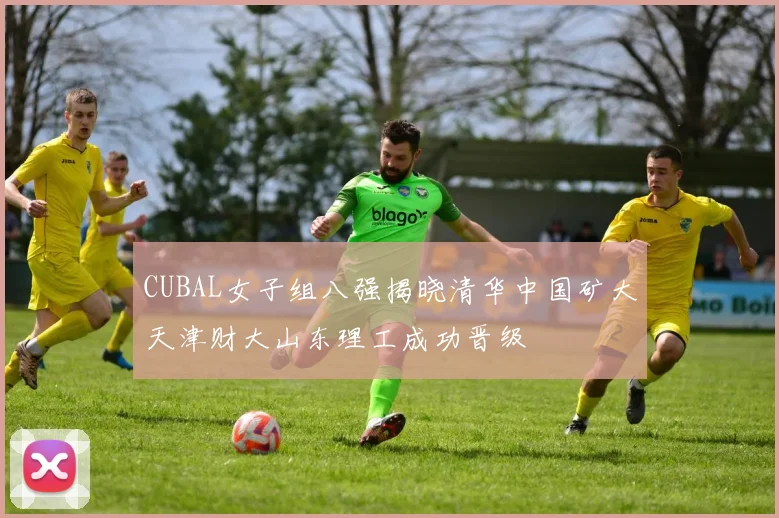CUBAL女子组八强揭晓清华中国矿大天津财大山东理工成功晋级