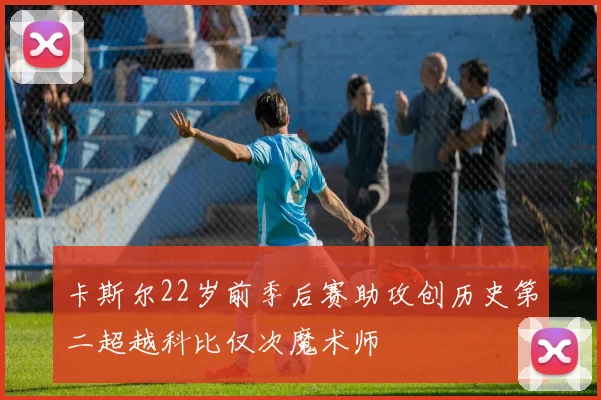 卡斯尔22岁前季后赛助攻创历史第二超越科比仅次魔术师