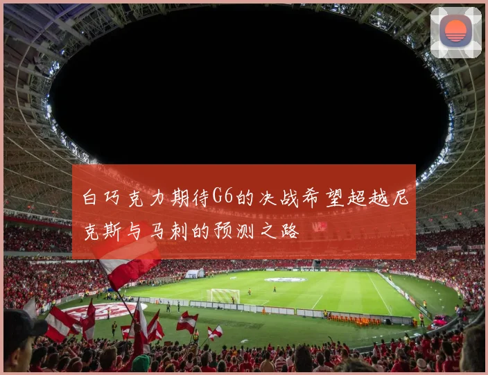 白巧克力期待G6的决战希望超越尼克斯与马刺的预测之路
