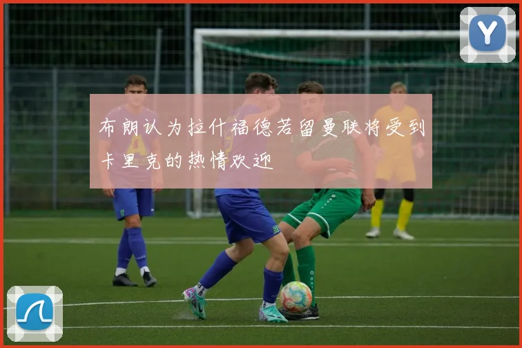布朗认为拉什福德若留曼联将受到卡里克的热情欢迎