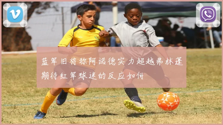 蓝军旧将称阿诺德实力超越弗林蓬期待红军球迷的反应如何