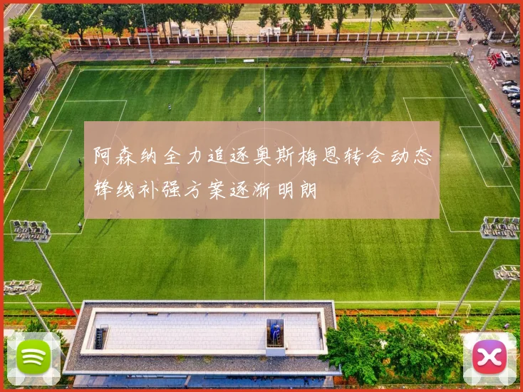 阿森纳全力追逐奥斯梅恩转会动态锋线补强方案逐渐明朗