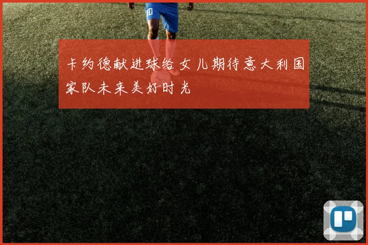卡约德献进球给女儿期待意大利国家队未来美好时光